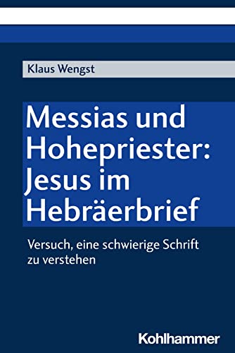 Messias und Hohepriester: Jesus im Hebräerbrief: Versuch, eine schwierige Schrift zu verstehen von W. Kohlhammer GmbH